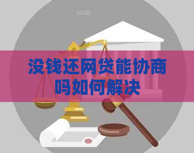 没钱还网贷能协商吗如何解决