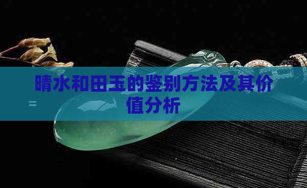 晴水和田玉的鉴别方法及其价值分析