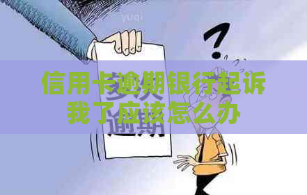 信用卡逾期银行起诉我了应该怎么办