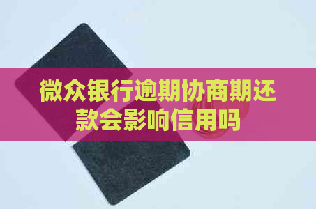 微众银行逾期协商期还款会影响信用吗