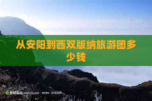 从安阳到西双版纳旅游团多少钱