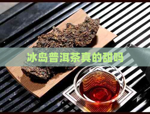 冰岛普洱茶真的甜吗