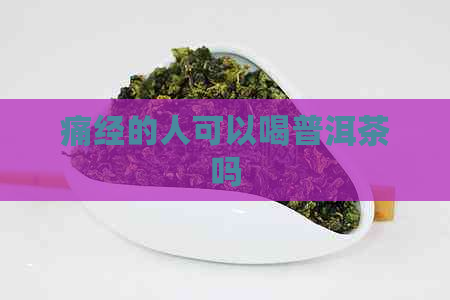 痛经的人可以喝普洱茶吗