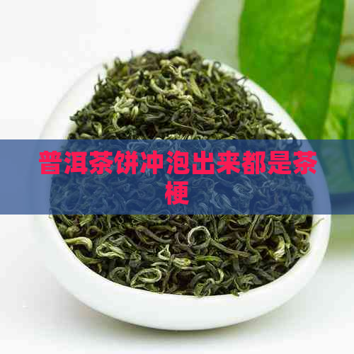 普洱茶饼冲泡出来都是茶梗