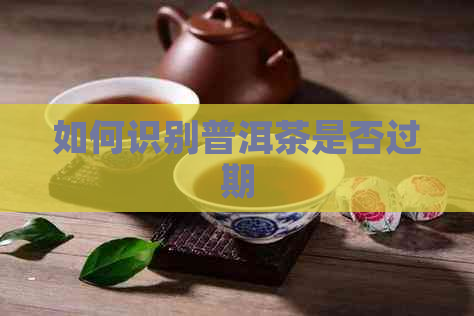 如何识别普洱茶是否过期