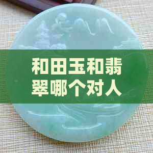 和田玉和翡翠哪个对人更好