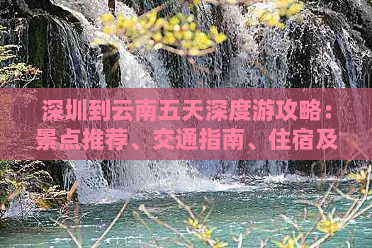 深圳到云南五天深度游攻略：景点推荐、交通指南、住宿及美食全解析