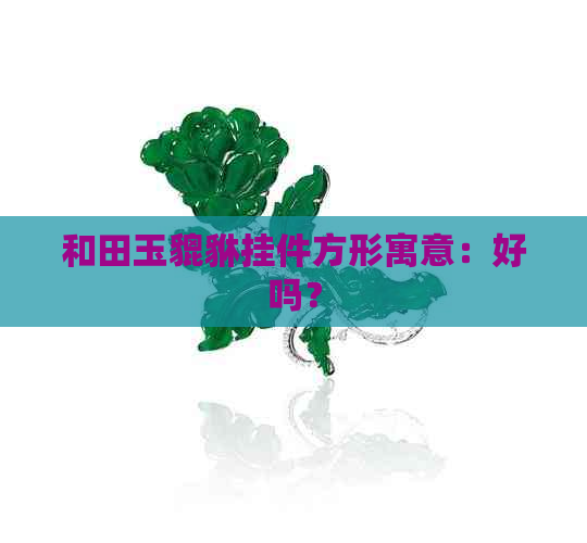 和田玉貔貅挂件方形寓意：好吗？