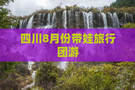 四川8月份带娃旅行团游