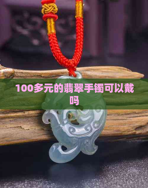 100多元的翡翠手镯可以戴吗