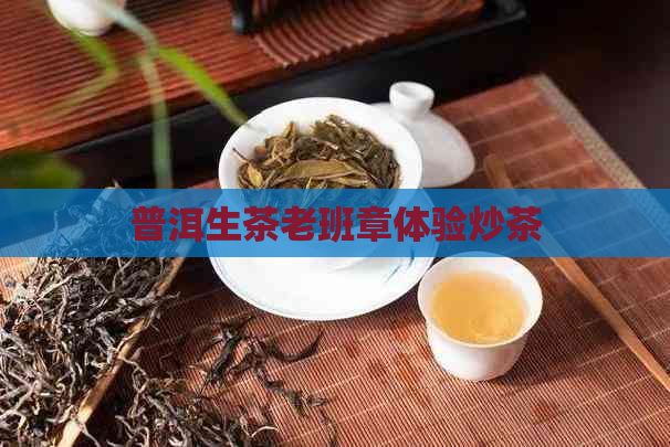 普洱生茶老班章体验炒茶