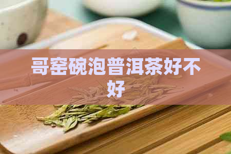 哥窑碗泡普洱茶好不好