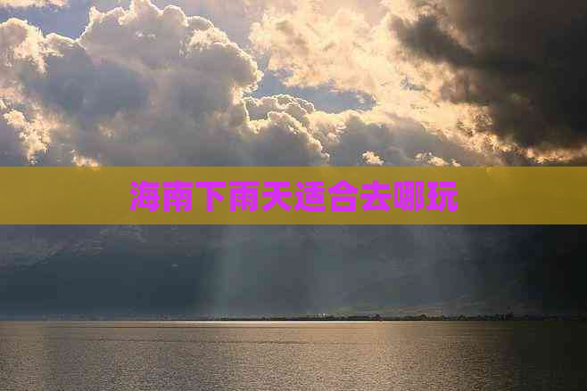 海南下雨天适合去哪玩