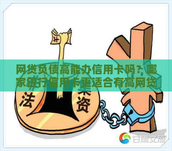 网贷负债高能办信用卡吗？哪家银行信用卡更适合有高网贷负债的人？