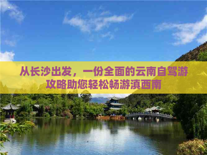 从长沙出发，一份全面的云南自驾游攻略助您轻松畅游滇西南