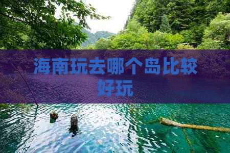 海南玩去哪个岛比较好玩