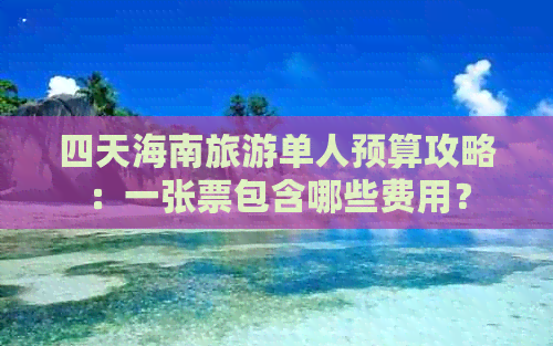 四天海南旅游单人预算攻略：一张票包含哪些费用？