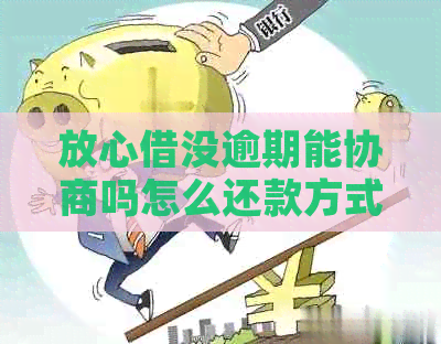 放心借没逾期能协商吗怎么还款方式选择