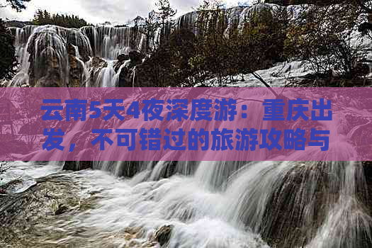 云南5天4夜深度游：重庆出发，不可错过的旅游攻略与景点推荐