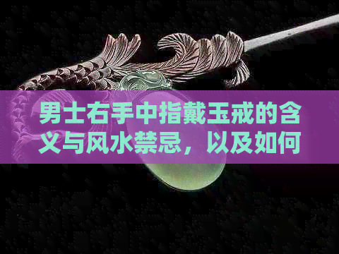 男士右手中指戴玉戒的含义与风水禁忌，以及如何选择合适的戒指尺寸和款式