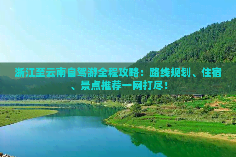 浙江至云南自驾游全程攻略：路线规划、住宿、景点推荐一网打尽！