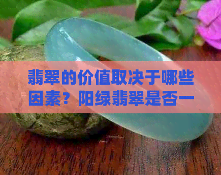 翡翠的价值取决于哪些因素？阳绿翡翠是否一定价格高昂？