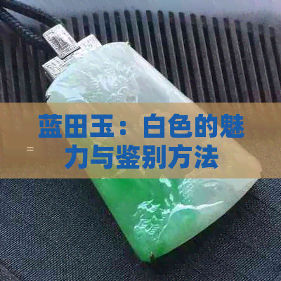 蓝田玉：白色的魅力与鉴别方法