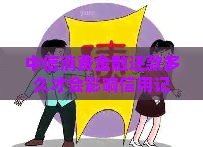 中信消费金融还款多久才会影响信用记录