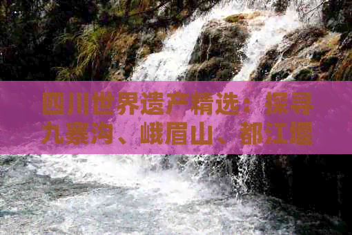 四川世界遗产精选：探寻九寨沟、峨眉山、都江堰等五大必游景点全攻略