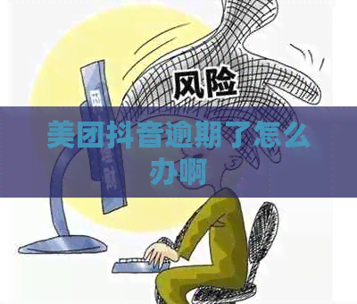 美团抖音逾期了怎么办啊