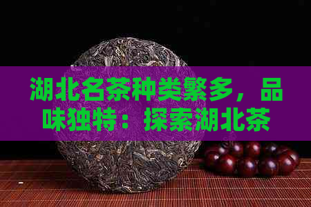 湖北名茶种类繁多，品味独特：探索湖北茶叶的魅力与风味