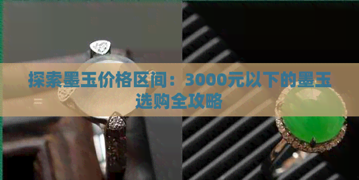 探索墨玉价格区间：3000元以下的墨玉选购全攻略