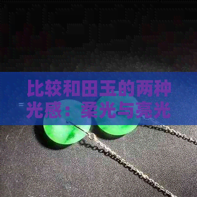 比较和田玉的两种光感：柔光与亮光，哪种更受欢迎？