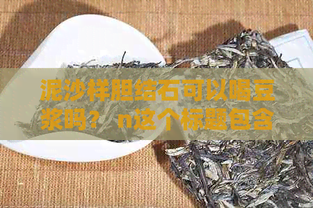 泥沙样胆结石可以喝豆浆吗？ n这个标题包含了所有的问题，并且简洁明了。