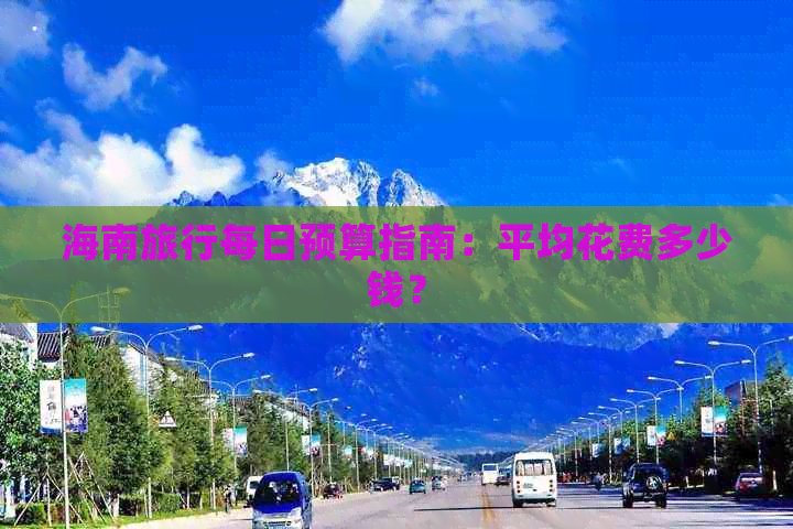 海南旅行每日预算指南：平均花费多少钱？