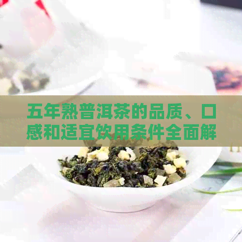 五年熟普洱茶的品质、口感和适宜饮用条件全面解析，帮助您判断是否适合自己