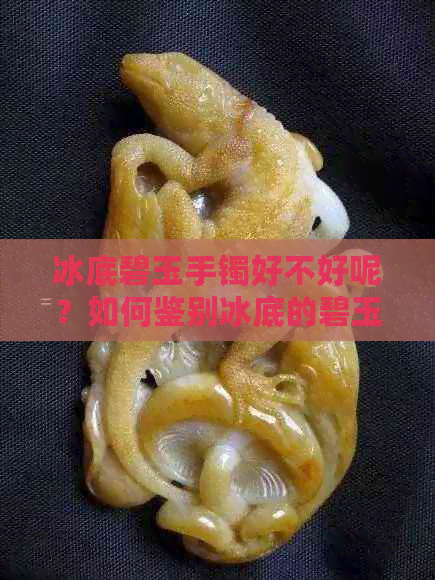 冰底碧玉手镯好不好呢？如何鉴别冰底的碧玉质量？