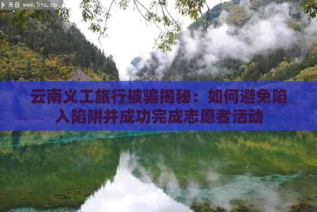 云南义工旅行被骗揭秘：如何避免陷入陷阱并成功完成志愿者活动