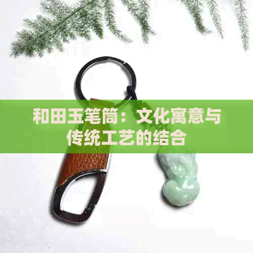 和田玉笔筒：文化寓意与传统工艺的结合