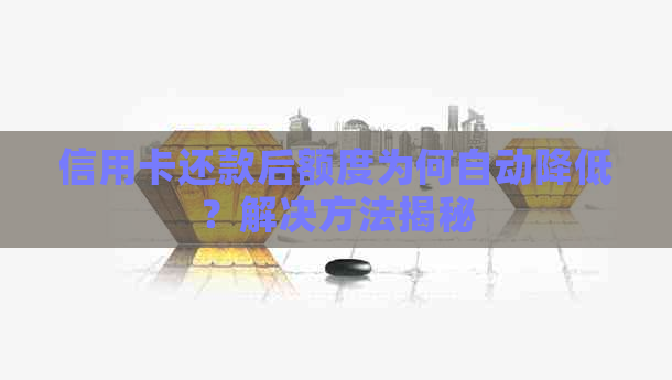 信用卡还款后额度为何自动降低？解决方法揭秘