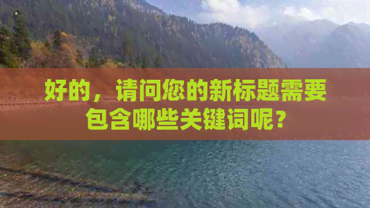 好的，请问您的新标题需要包含哪些关键词呢？