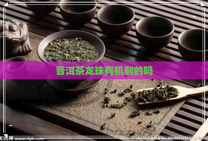 普洱茶龙珠有机制的吗