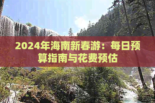 2024年海南新春游：每日预算指南与花费预估