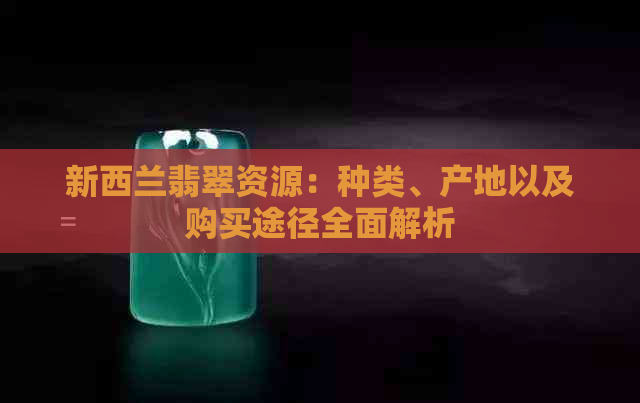 新西兰翡翠资源：种类、产地以及购买途径全面解析