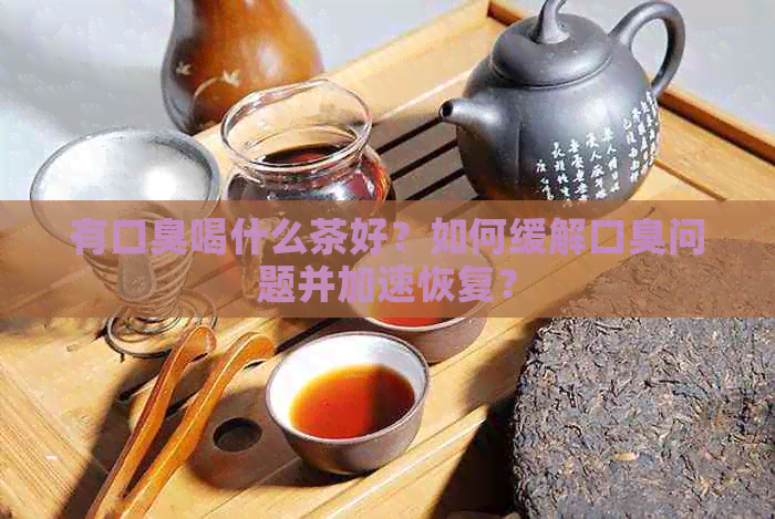 有口臭喝什么茶好？如何缓解口臭问题并加速恢复？