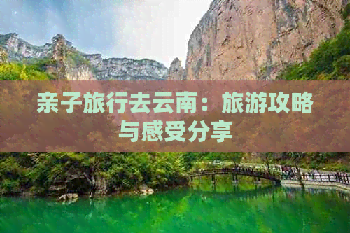 亲子旅行去云南：旅游攻略与感受分享