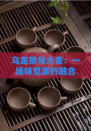 乌龙茶与大麦：一场味觉宴的融合