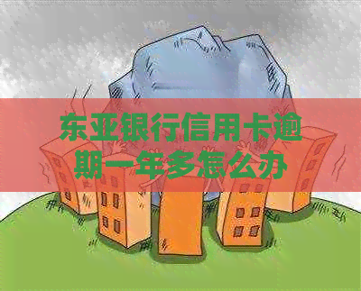 东亚银行信用卡逾期一年多怎么办