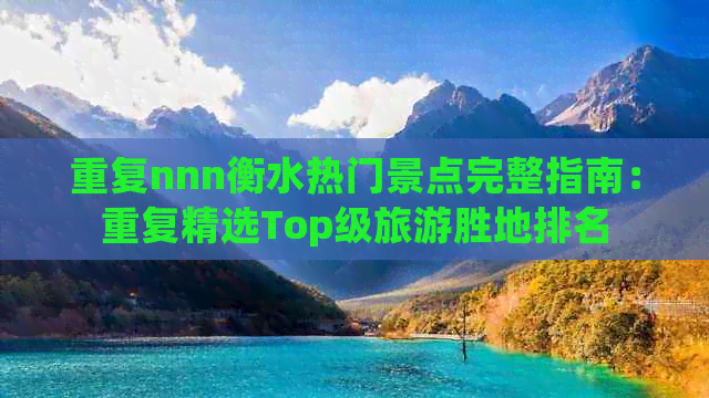 重复nnn衡水热门景点完整指南：重复精选Top级旅游胜地排名