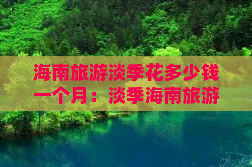 海南旅游淡季花多少钱一个月：淡季海南旅游预算指南